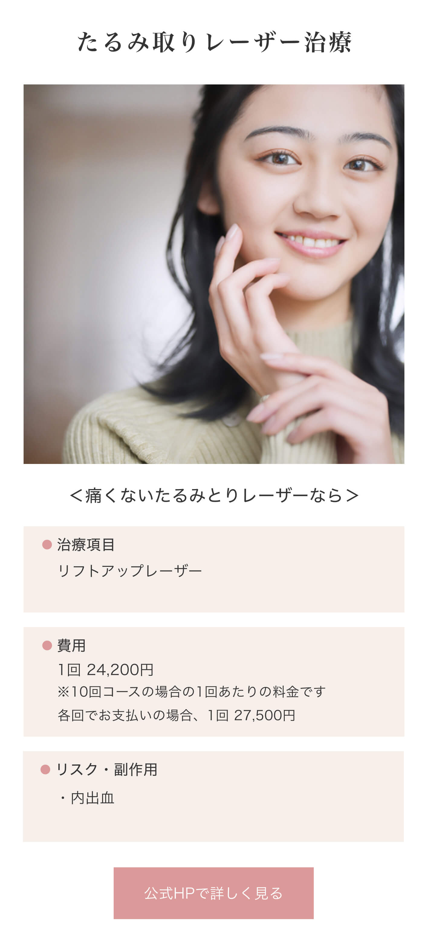 たるみ取りレーザー治療｜＜痛くないたるみとりレーザーなら＞｜治療項目/リフトアップレーザー｜費用/1回 24,200円※10回コースの場合の1回あたりの料金です｜リスク/・副作用・内出血｜公式HPで詳しく見る