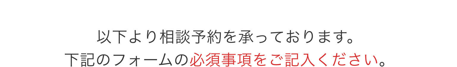 以下より相談予約を承っております。下記のフォームの必須事項をご記入ください。